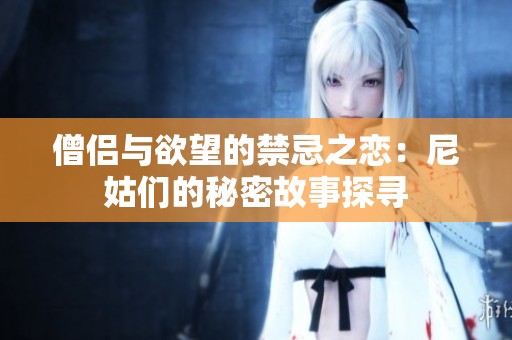僧侣与欲望的禁忌之恋：尼姑们的秘密故事探寻