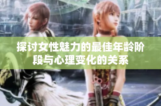 探讨女性魅力的最佳年龄阶段与心理变化的关系