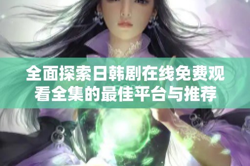 全面探索日韩剧在线免费观看全集的最佳平台与推荐
