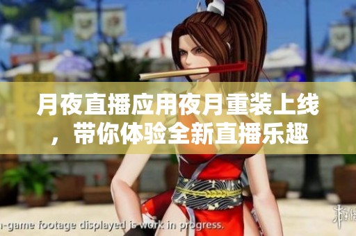月夜直播应用夜月重装上线，带你体验全新直播乐趣