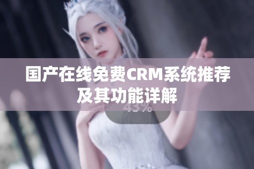 国产在线免费CRM系统推荐及其功能详解