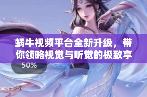 蜗牛视频平台全新升级，带你领略视觉与听觉的极致享受