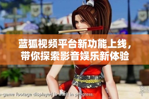 蓝狐视频平台新功能上线，带你探索影音娱乐新体验