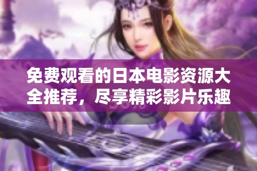 免费观看的日本电影资源大全推荐，尽享精彩影片乐趣