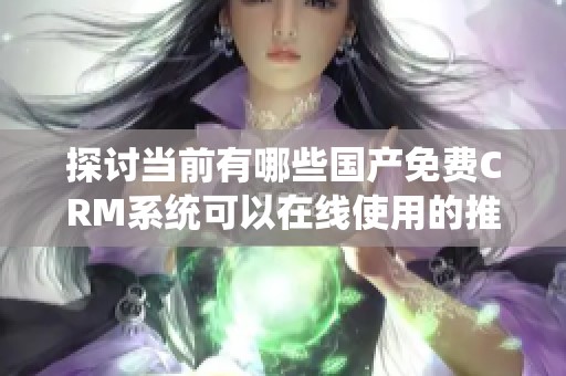 探讨当前有哪些国产免费CRM系统可以在线使用的推荐与评测