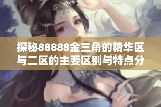 探秘88888金三角的精华区与二区的主要区别与特点分析
