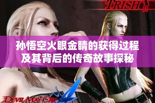 孙悟空火眼金睛的获得过程及其背后的传奇故事探秘