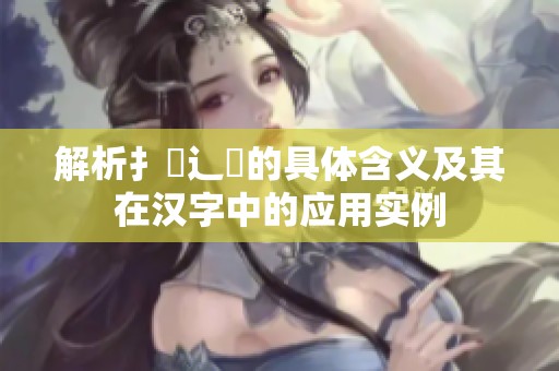 解析扌喿辶畐的具体含义及其在汉字中的应用实例