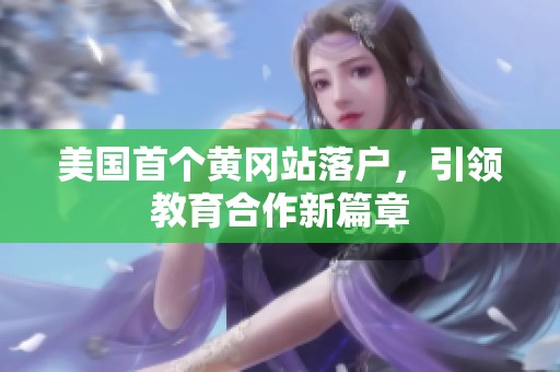 美国首个黄冈站落户，引领教育合作新篇章