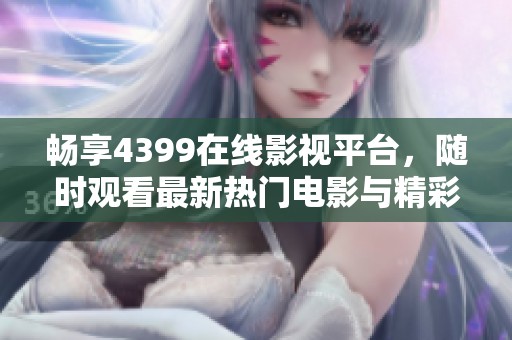 畅享4399在线影视平台，随时观看最新热门电影与精彩影片