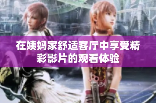 在姨妈家舒适客厅中享受精彩影片的观看体验