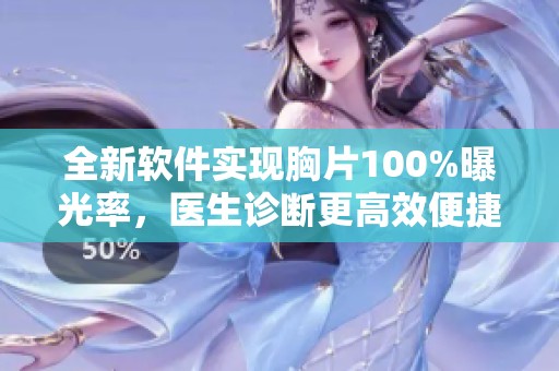 全新软件实现胸片100%曝光率，医生诊断更高效便捷
