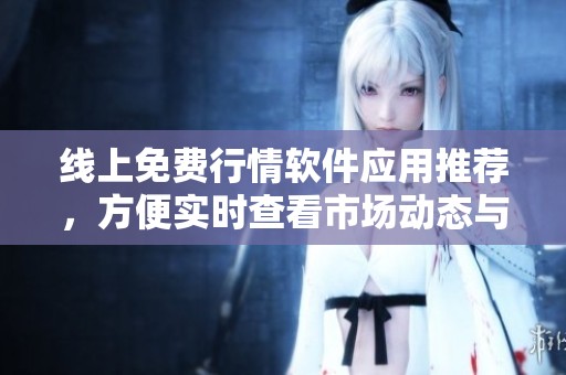 线上免费行情软件应用推荐，方便实时查看市场动态与投资信息