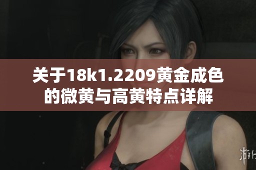 关于18k1.2209黄金成色的微黄与高黄特点详解