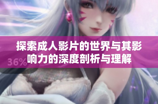 探索成人影片的世界与其影响力的深度剖析与理解