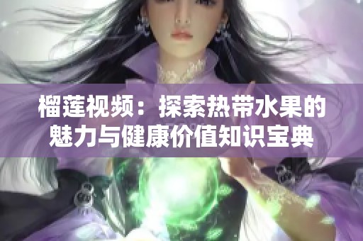 榴莲视频：探索热带水果的魅力与健康价值知识宝典