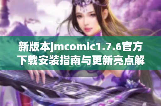 新版本jmcomic1.7.6官方下载安装指南与更新亮点解析