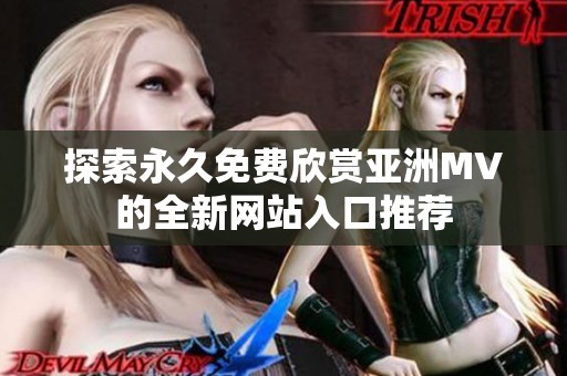探索永久免费欣赏亚洲MV的全新网站入口推荐