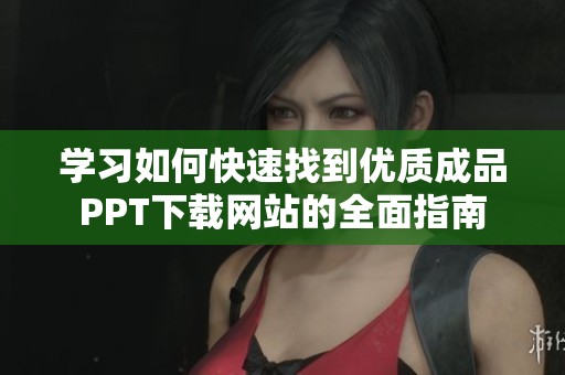 学习如何快速找到优质成品PPT下载网站的全面指南