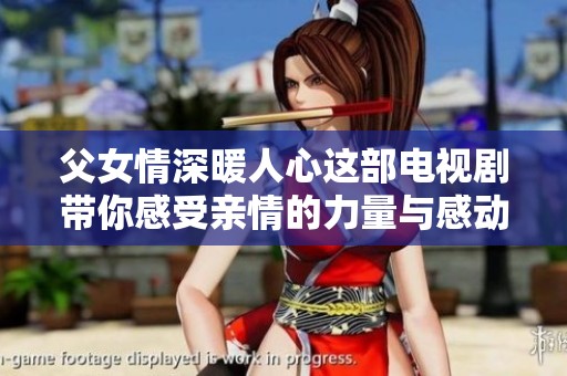 父女情深暖人心这部电视剧带你感受亲情的力量与感动