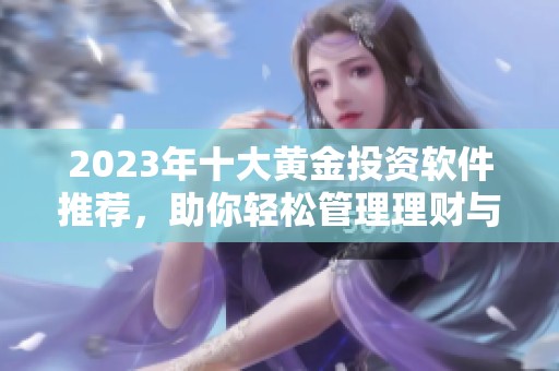 2023年十大黄金投资软件推荐，助你轻松管理理财与资产