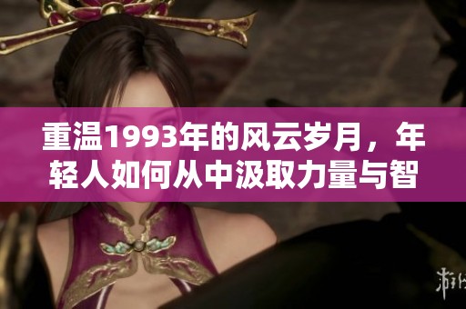 重温1993年的风云岁月，年轻人如何从中汲取力量与智慧