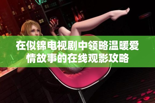 在似锦电视剧中领略温暖爱情故事的在线观影攻略