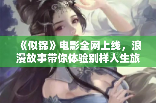 《似锦》电影全网上线，浪漫故事带你体验别样人生旅程