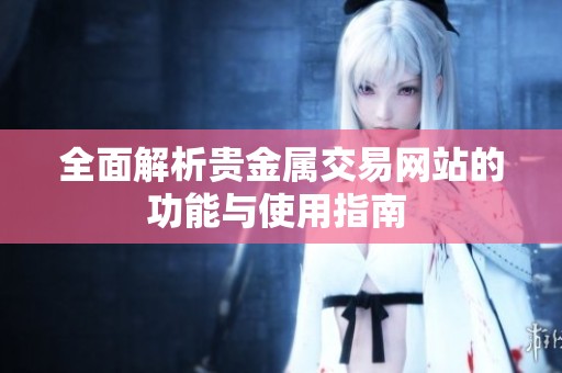 全面解析贵金属交易网站的功能与使用指南 