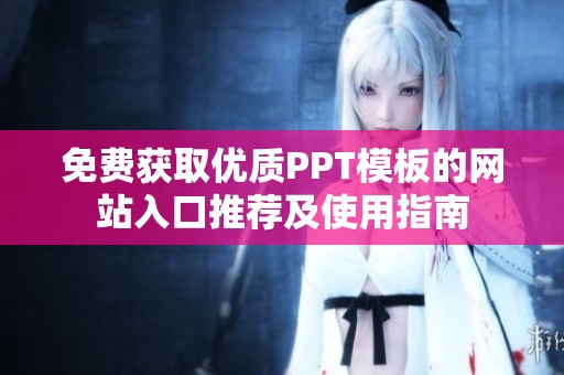 免费获取优质PPT模板的网站入口推荐及使用指南