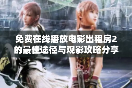 免费在线播放电影出租房2的最佳途径与观影攻略分享