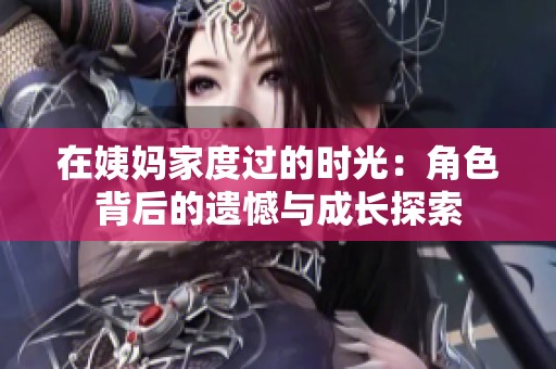 在姨妈家度过的时光：角色背后的遗憾与成长探索