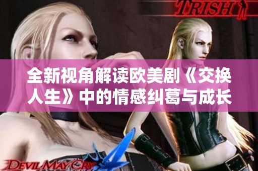 全新视角解读欧美剧《交换人生》中的情感纠葛与成长旅程