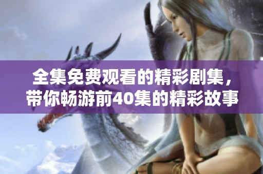 全集免费观看的精彩剧集，带你畅游前40集的精彩故事与角色发展