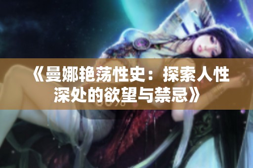 《曼娜艳荡性史：探索人性深处的欲望与禁忌》