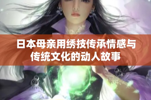 日本母亲用绣技传承情感与传统文化的动人故事