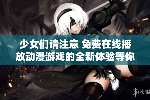 少女们请注意 免费在线播放动漫游戏的全新体验等你来探索