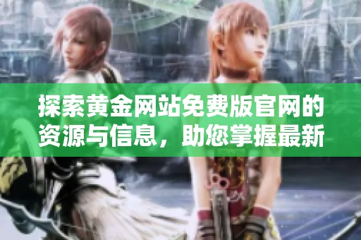 探索黄金网站免费版官网的资源与信息，助您掌握最新行情