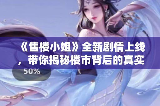 《售楼小姐》全新剧情上线，带你揭秘楼市背后的真实故事