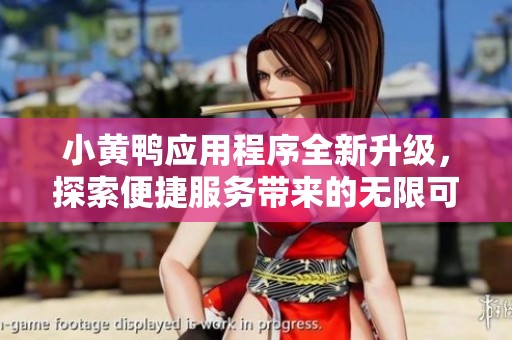 小黄鸭应用程序全新升级，探索便捷服务带来的无限可能
