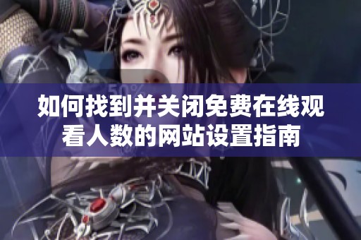如何找到并关闭免费在线观看人数的网站设置指南