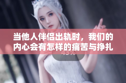 当他人伴侣出轨时，我们的内心会有怎样的痛苦与挣扎呢
