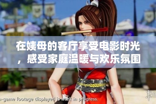 在姨母的客厅享受电影时光，感受家庭温暖与欢乐氛围