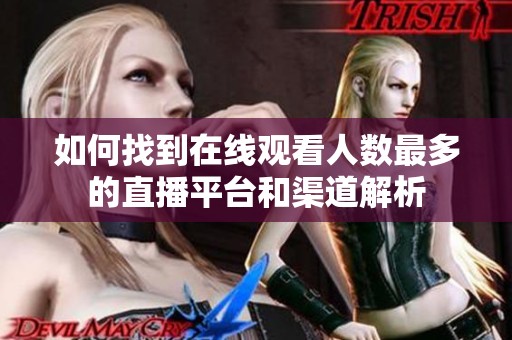 如何找到在线观看人数最多的直播平台和渠道解析