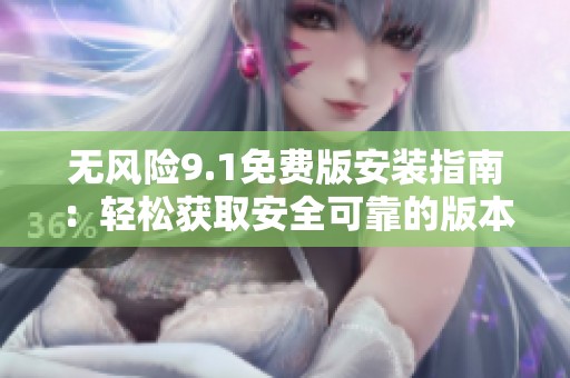 无风险9.1免费版安装指南：轻松获取安全可靠的版本