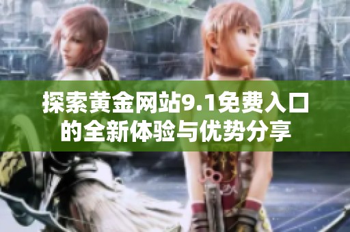 探索黄金网站9.1免费入口的全新体验与优势分享
