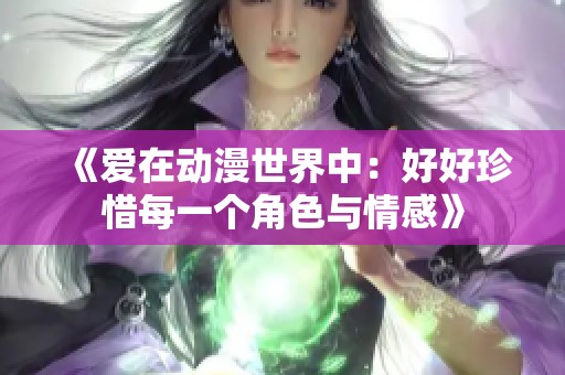 《爱在动漫世界中：好好珍惜每一个角色与情感》