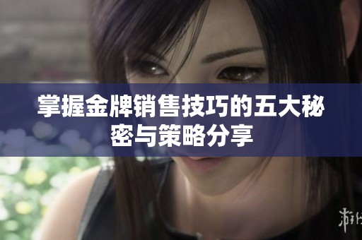 掌握金牌销售技巧的五大秘密与策略分享