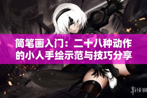 简笔画入门：二十八种动作的小人手绘示范与技巧分享