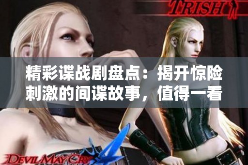 精彩谍战剧盘点：揭开惊险刺激的间谍故事，值得一看！